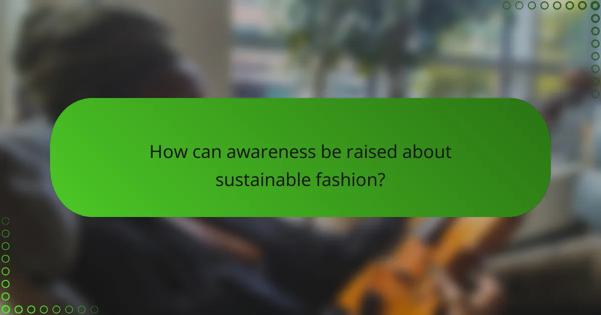 How can awareness be raised about sustainable fashion?