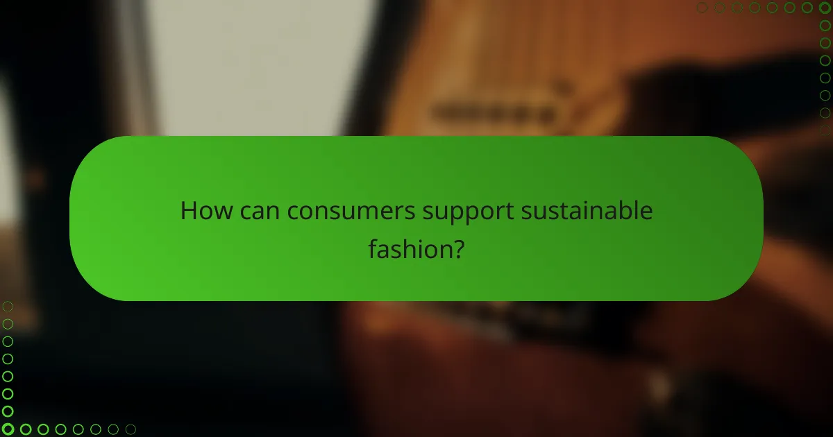 How can consumers support sustainable fashion?