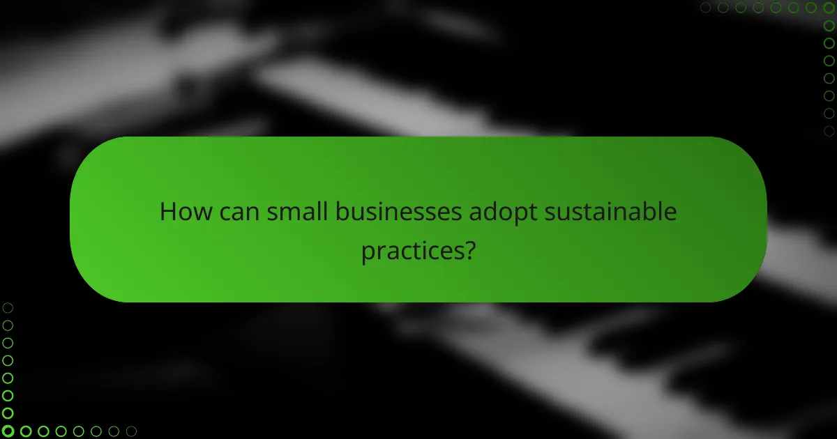 How can small businesses adopt sustainable practices?