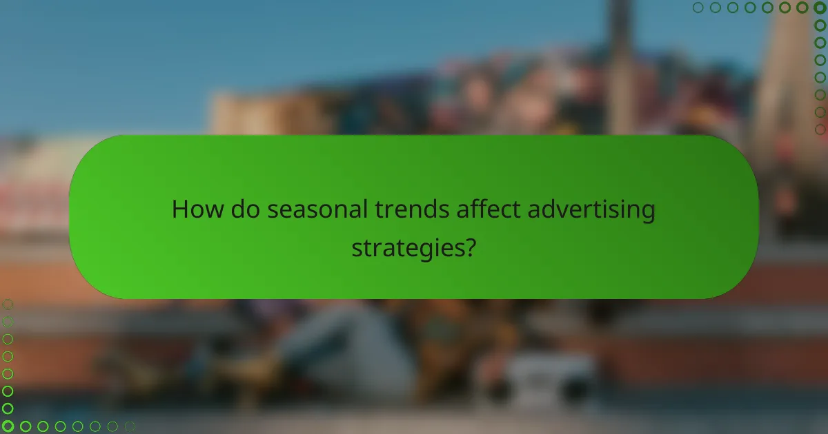 How do seasonal trends affect advertising strategies?