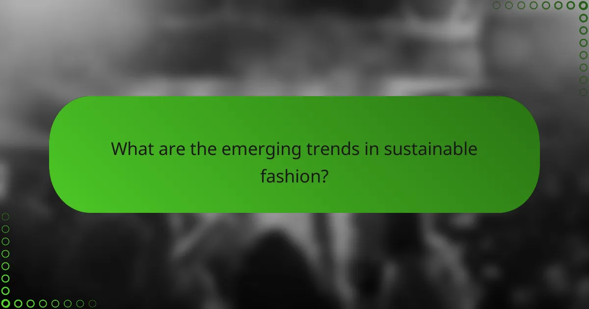 What are the emerging trends in sustainable fashion?