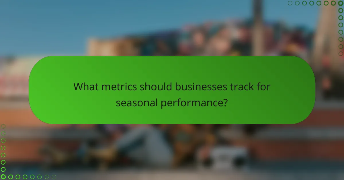 What metrics should businesses track for seasonal performance?